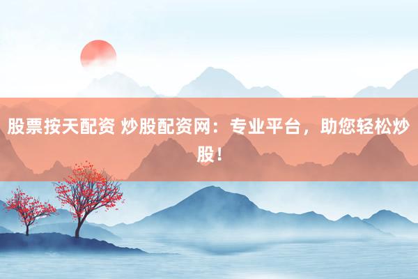 股票按天配资 炒股配资网：专业平台，助您轻松炒股！