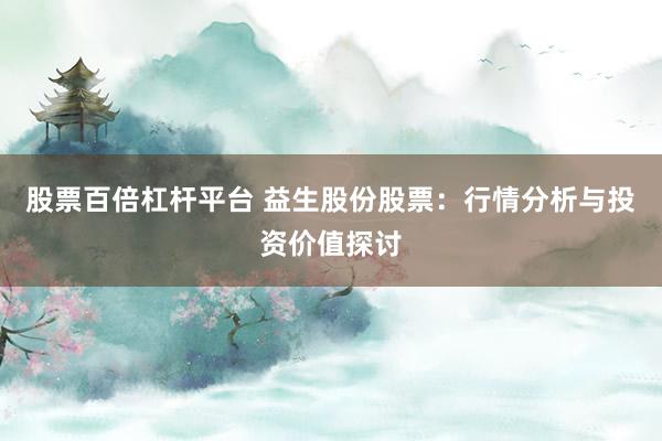 股票百倍杠杆平台 益生股份股票：行情分析与投资价值探讨