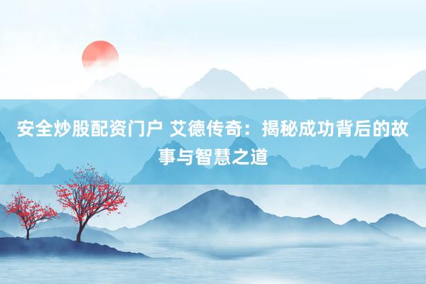 安全炒股配资门户 艾德传奇:揭秘成功背后的故事与智慧之道