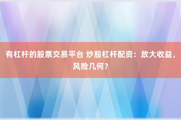 有杠杆的股票交易平台 炒股杠杆配资：放大收益，风险几何？