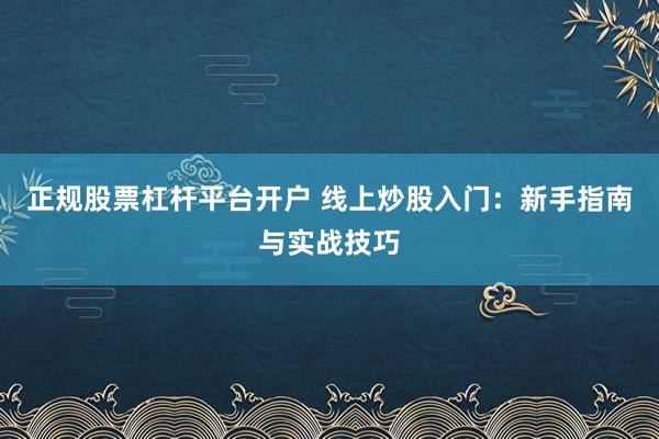 正规股票杠杆平台开户 线上炒股入门：新手指南与实战技巧