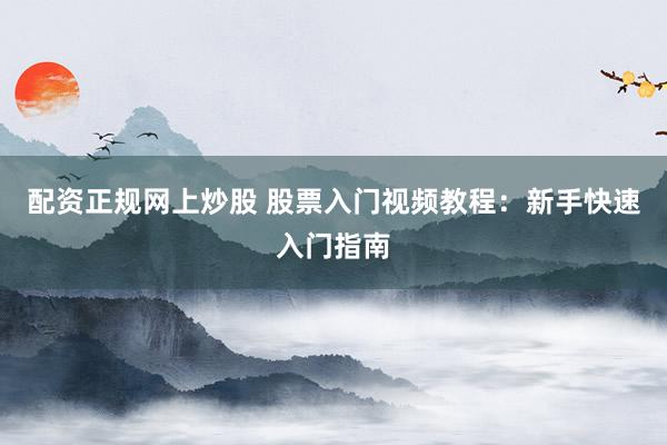配资正规网上炒股 股票入门视频教程：新手快速入门指南