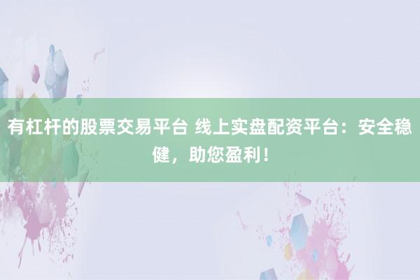 有杠杆的股票交易平台 线上实盘配资平台：安全稳健，助您盈利！