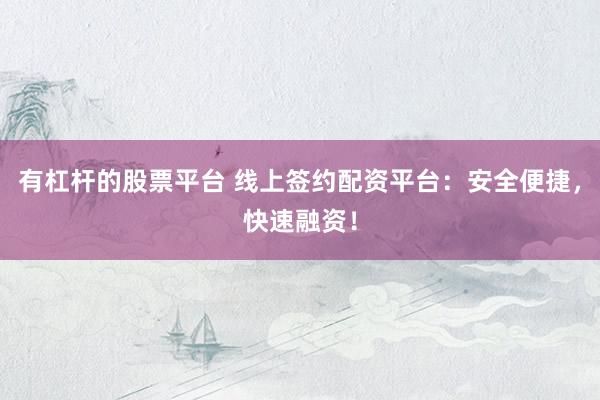 有杠杆的股票平台 线上签约配资平台：安全便捷，快速融资！