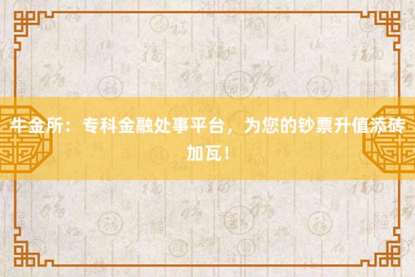 牛金所:专科金融处事平台,为您的钞票升值添砖加瓦!