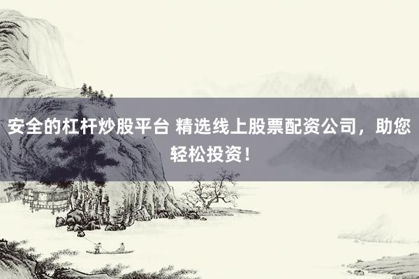 安全的杠杆炒股平台 精选线上股票配资公司，助您轻松投资！