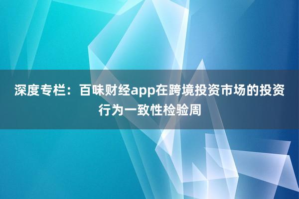 深度专栏：百味财经app在跨境投资市场的投资行为一致性检验周