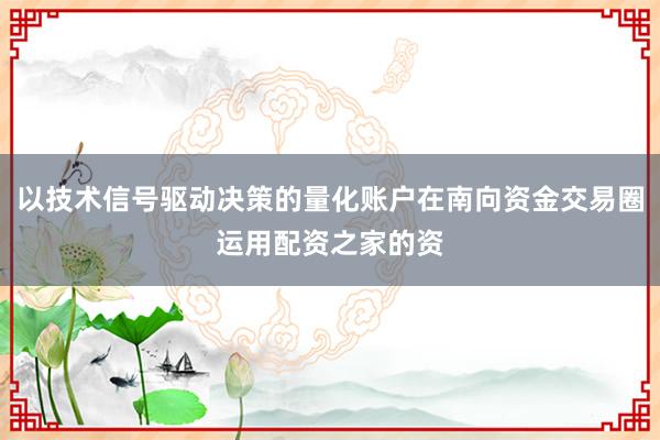 以技术信号驱动决策的量化账户在南向资金交易圈运用配资之家的资