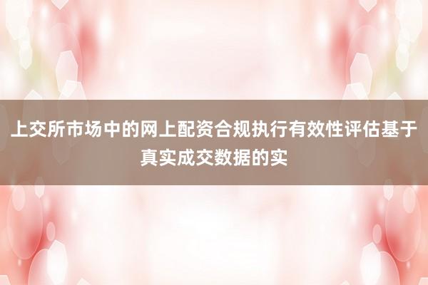 上交所市场中的网上配资合规执行有效性评估基于真实成交数据的实