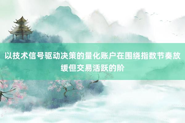 以技术信号驱动决策的量化账户在围绕指数节奏放缓但交易活跃的阶