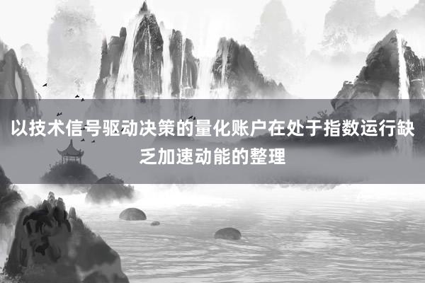 以技术信号驱动决策的量化账户在处于指数运行缺乏加速动能的整理
