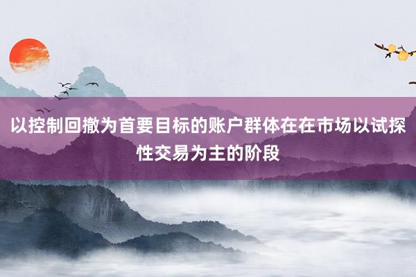 以控制回撤为首要目标的账户群体在在市场以试探性交易为主的阶段