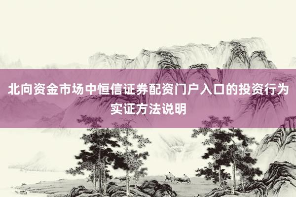 北向资金市场中恒信证券配资门户入口的投资行为实证方法说明
