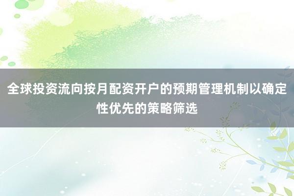 全球投资流向按月配资开户的预期管理机制以确定性优先的策略筛选