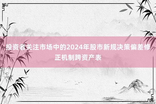 投资者关注市场中的2024年股市新规决策偏差修正机制跨资产表