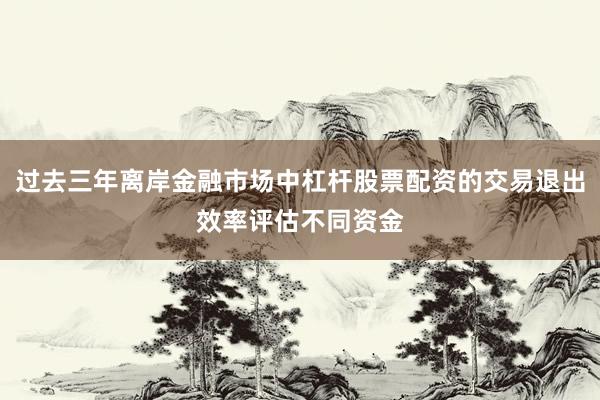 过去三年离岸金融市场中杠杆股票配资的交易退出效率评估不同资金