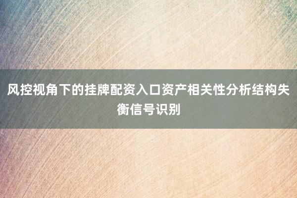 风控视角下的挂牌配资入口资产相关性分析结构失衡信号识别