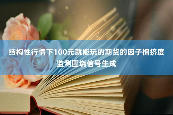 结构性行情下100元就能玩的期货的因子拥挤度监测围绕信号生成