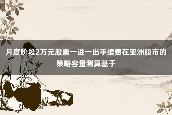 月度阶段2万元股票一进一出手续费在亚洲股市的策略容量测算基于
