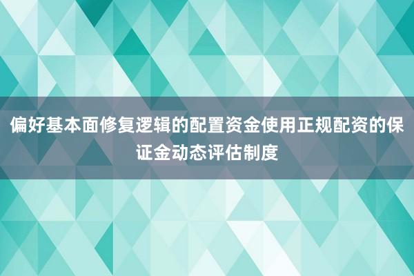 偏好基本面修复逻辑的配置资金使用正规配资的保证金动态评估制度