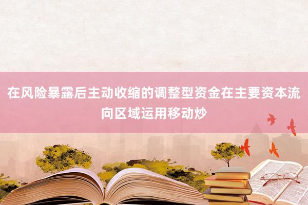 在风险暴露后主动收缩的调整型资金在主要资本流向区域运用移动炒