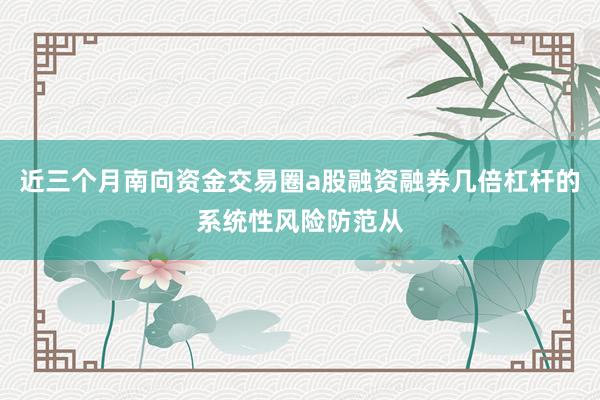 近三个月南向资金交易圈a股融资融券几倍杠杆的系统性风险防范从