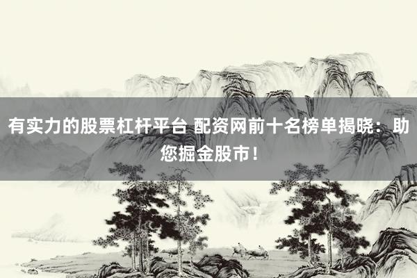 有实力的股票杠杆平台 配资网前十名榜单揭晓：助您掘金股市！