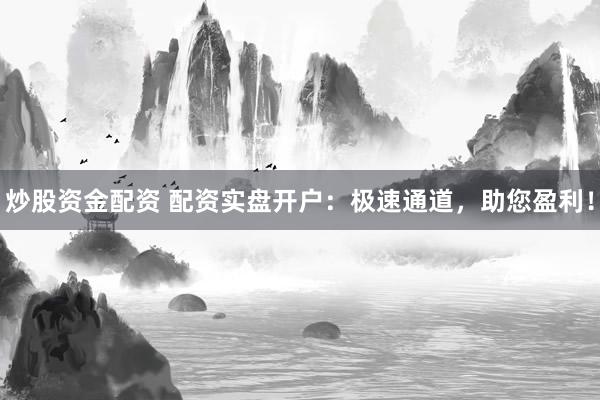 炒股资金配资 配资实盘开户：极速通道，助您盈利！
