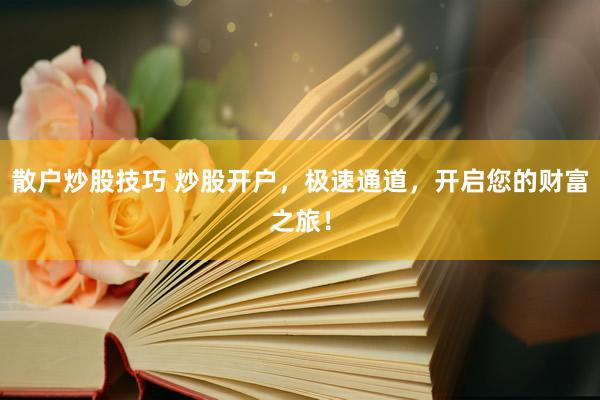 散户炒股技巧 炒股开户，极速通道，开启您的财富之旅！