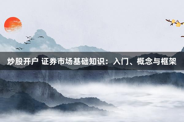 炒股开户 证券市场基础知识：入门、概念与框架