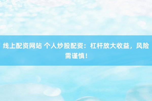 线上配资网站 个人炒股配资：杠杆放大收益，风险需谨慎！