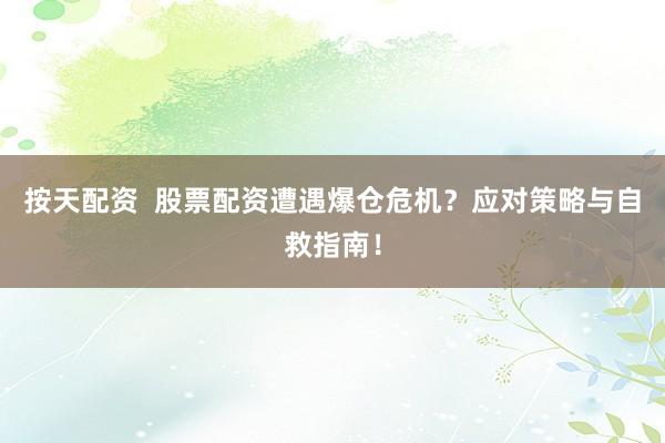 按天配资  股票配资遭遇爆仓危机？应对策略与自救指南！