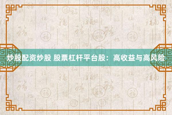 炒股配资炒股 股票杠杆平台股：高收益与高风险