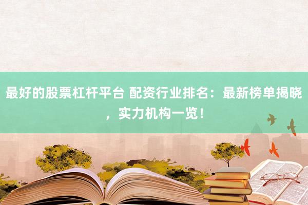 最好的股票杠杆平台 配资行业排名：最新榜单揭晓，实力机构一览！