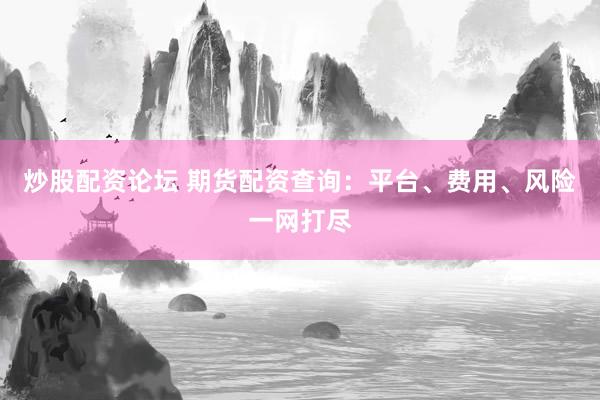 炒股配资论坛 期货配资查询：平台、费用、风险一网打尽