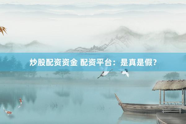 炒股配资资金 配资平台：是真是假？