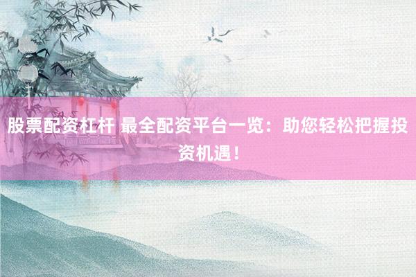 股票配资杠杆 最全配资平台一览：助您轻松把握投资机遇！